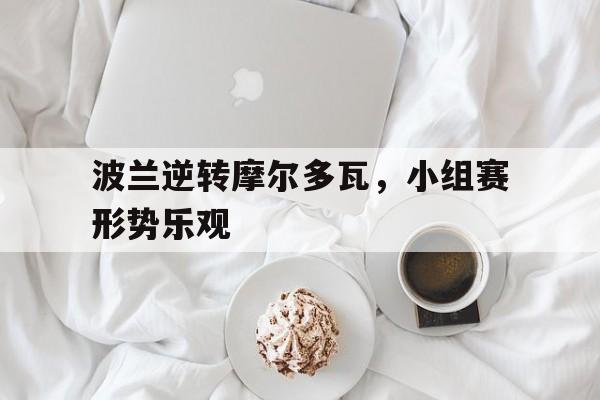 波兰逆转摩尔多瓦，小组赛形势乐观