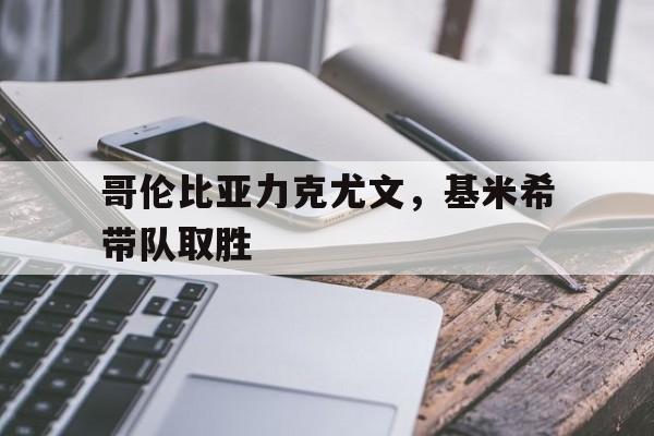 哥伦比亚力克尤文，基米希带队取胜